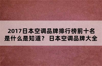 2017日本空调品牌排行榜前十名是什么是知道？ 日本空调品牌大全